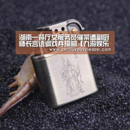 湖南一餐厅女服务员催菜遭副厨师长言语调戏并摸胸【九游娱乐app】(图1) 九游娱乐app