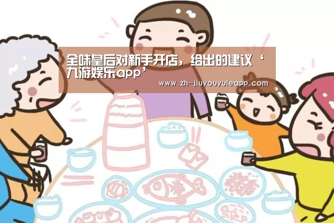全味皇后对新手开店,给出的建议‘九游娱乐app’(图1) 九游娱乐app