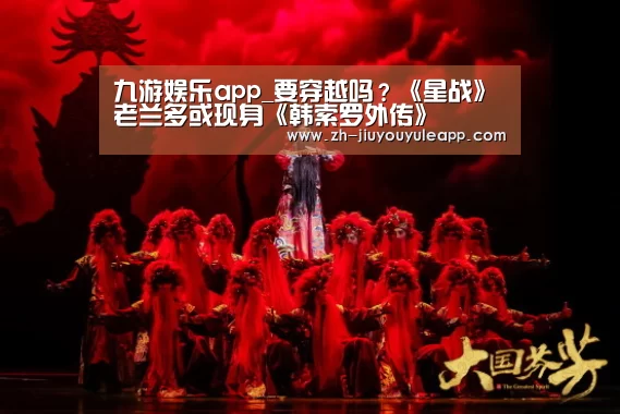 九游娱乐app_要穿越吗?《星战》老兰多或现身《韩索罗外传》(图4) 九游娱乐app