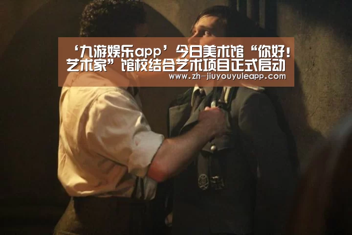 ‘九游娱乐app’今日美术馆“你好!艺术家”馆校结合艺术项目正式启动!(图1) 九游娱乐app