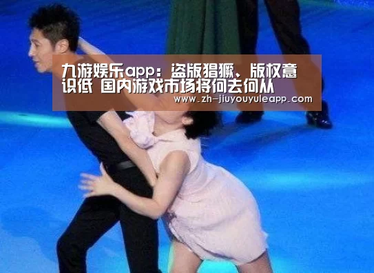 九游娱乐app:盗版猖獗、版权意识低 国内游戏市场将何去何从(图1) 九游娱乐app
